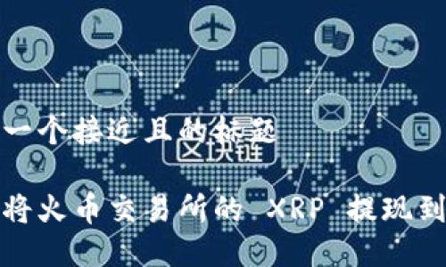 思考一个接近且的标题

如何将火币交易所的 XRP 提现到钱包
