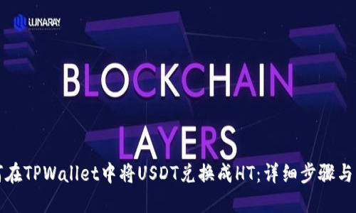 如何在TPWallet中将USDT兑换成HT：详细步骤与指南