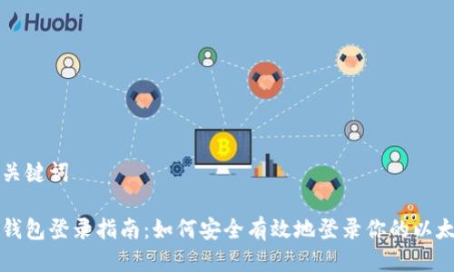 标题与关键词

以太坊钱包登录指南：如何安全有效地登录你的以太坊钱包