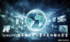 标题tpwallet转币提示矿工费不足的解决方案