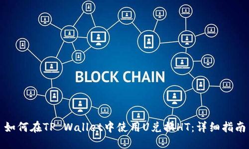 如何在TP Wallet中使用U兑换HT：详细指南
