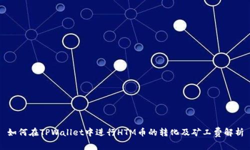 如何在TPWallet中进行HTM币的转化及矿工费解析