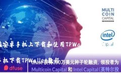 如何在安卓手机上下载和使用TPWallet：详细步骤与