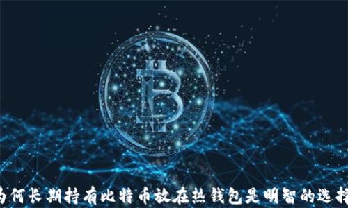 
为何长期持有比特币放在热钱包是明智的选择？