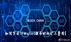 如何节省TPWallet提币时的矿工费用？