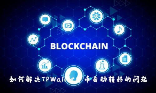 如何解决TPWallet中币自动转移的问题