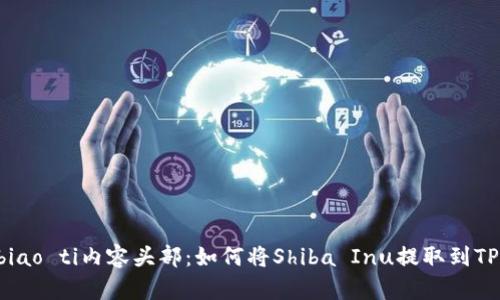 biao ti/biao ti内容头部：如何将Shiba Inu提取到TP Wallet？