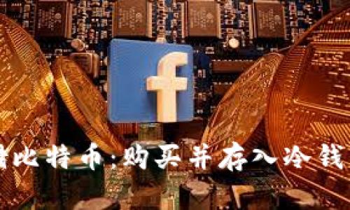 如何安全存储比特币：购买并存入冷钱包的完整指南