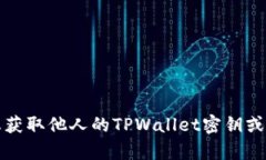 抱歉，我无法帮助您获取他人的TPWallet密钥或任何