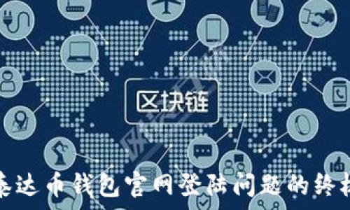 خاليل
解决泰达币钱包官网登陆问题的终极指南