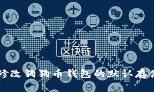 如何修改狗狗币钱包的默认存储设置