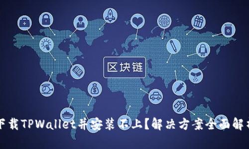 下载TPWallet并安装不上？解决方案全面解析