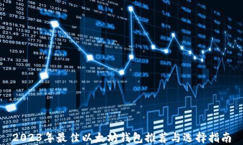 
2023年最佳以太坊钱包推荐与选择指南