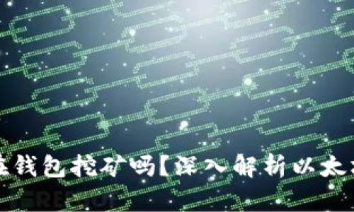 以太坊能在钱包挖矿吗？深入解析以太坊挖矿机制