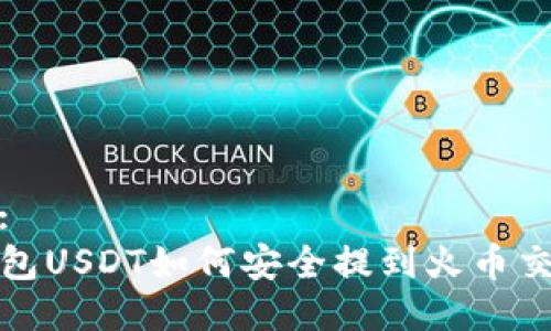 格式:  
TP钱包USDT如何安全提到火币交易所