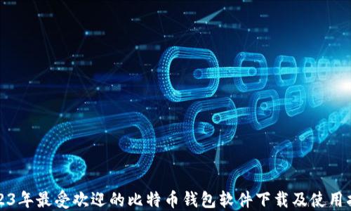 
2023年最受欢迎的比特币钱包软件下载及使用指南