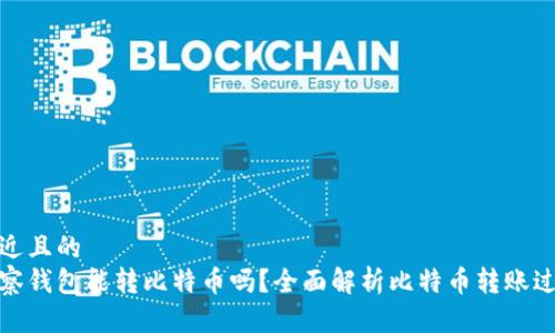 接近且的  
观察钱包能转比特币吗？全面解析比特币转账过程