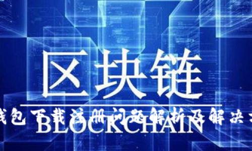 TP钱包下载注册问题解析及解决方案