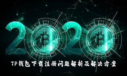 TP钱包下载注册问题解析及解决方案