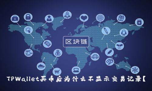 TPWallet买币后为什么不显示交易记录？