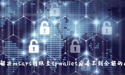 如何解决msars转账至tpwallet后看不到余额的问题？