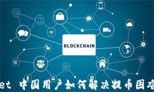 
TPWallet 中国用户如何解决提币困难的问题
