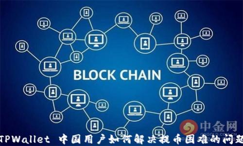 
TPWallet 中国用户如何解决提币困难的问题