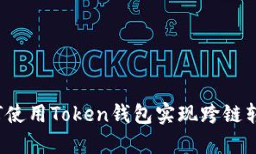 如何使用Token钱包实现跨链转账？
