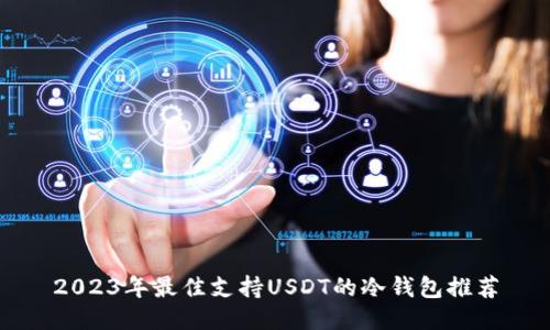2023年最佳支持USDT的冷钱包推荐