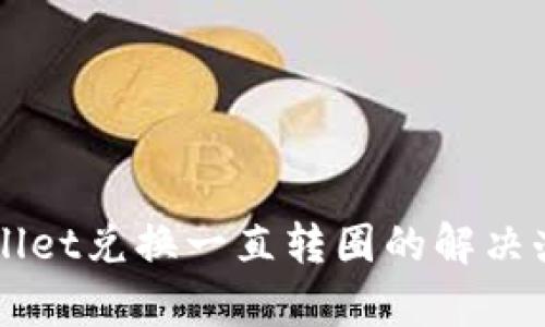 文章TPWallet兑换一直转圈的解决办法与技巧