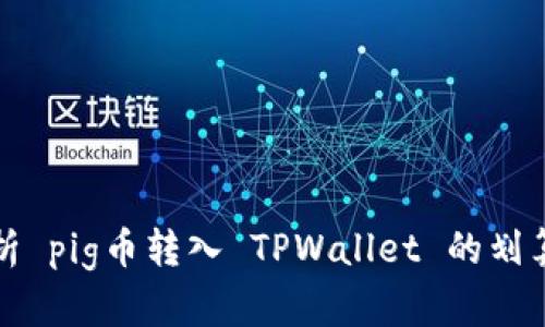 分析 pig币转入 TPWallet 的划算性