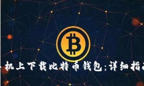 如何在华为手机上下载比特币钱包：详细指南与操作步骤