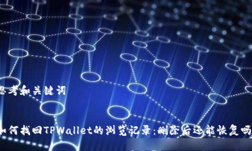 思考和关键词

:
如何找回TPWallet的浏览记录：删除后还能恢复吗？