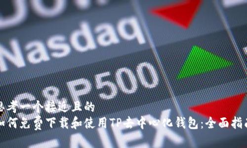 思考一个接近且的  
如何免费下载和使用TP去中心化钱包：全面指南