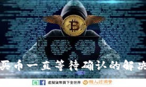 : tpwallet买币一直等待确认的解决方法与建议