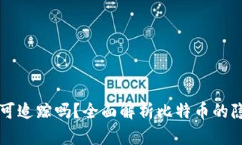 比特币钱包转账可追踪吗？全面解析比特币的隐私性与追踪技术