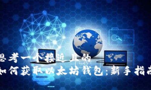 思考一个接近且的  
如何获取以太坊钱包：新手指南