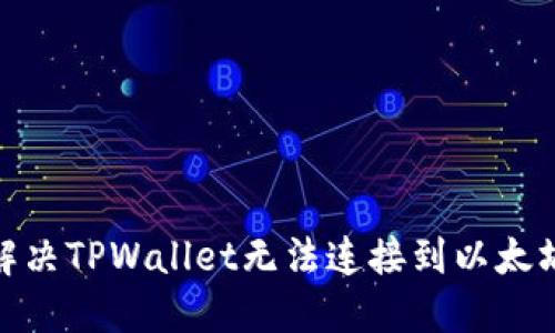 : 如何解决TPWallet无法连接到以太坊的问题