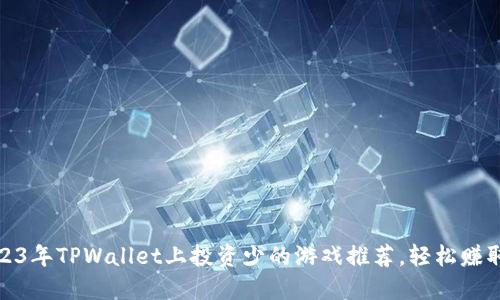 : 2023年TPWallet上投资少的游戏推荐，轻松赚取收益
