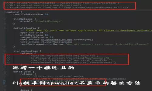 思考一个接近且的


Pig提币到tpwallet不显示的解决方法