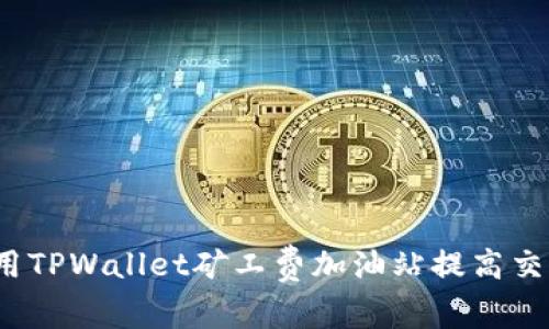 如何使用TPWallet矿工费加油站提高交易效率？