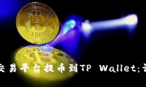 建议
如何将数字货币从交易平台提币到TP Wallet：详细步骤与注意事项