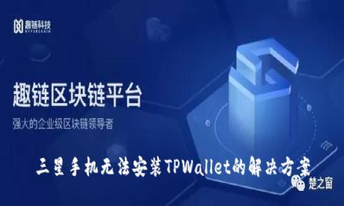 三星手机无法安装TPWallet的解决方案