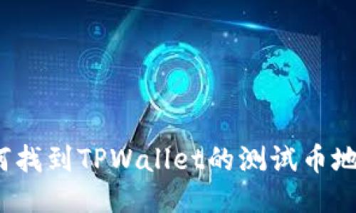 如何找到TPWallet的测试币地址？