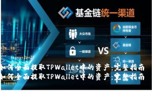 如何全面提取TPWallet中的资产：完整指南  
如何全面提取TPWallet中的资产：完整指南