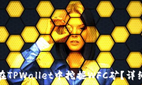   
如何在TPWallet中挖掘WFC矿？详细指南