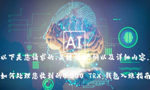 以下是您请求的、关键词、大纲以及详细内容。

如何处理您收到的0.000 TRX：钱包入账指南
