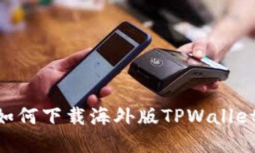 苹果手机如何下载海外版TPWallet：完整指南