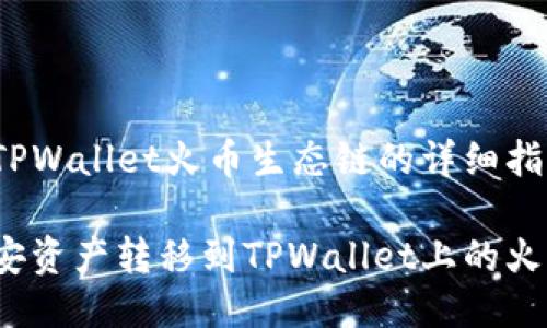 币安转到TPWallet火币生态链的详细指南

如何将币安资产转移到TPWallet上的火币生态链？