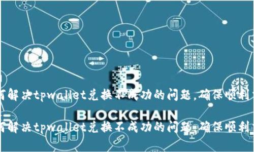 如何解决tpwallet兑换不成功的问题,确保顺利交易
如何解决tpwallet兑换不成功的问题,确保顺利交易